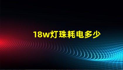 18w灯珠耗电多少 18W耗电多少